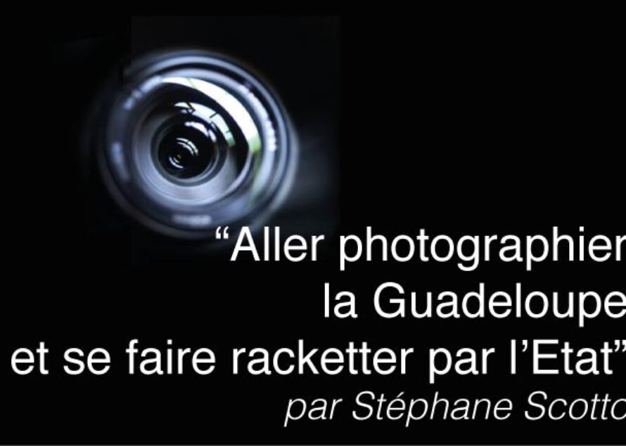 “Aller photographier la Guadeloupe et se faire racketter par l’Etat” – par Stéphane Scotto