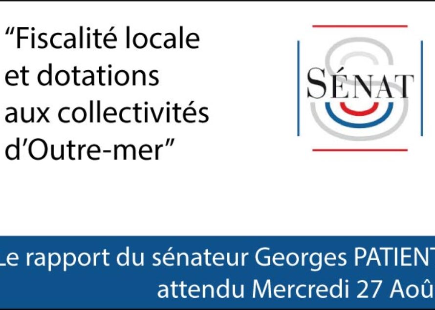 “Fiscalité locale et dotations aux collectivités d’Outre-mer”, le rapport du sénateur Georges PATIENT attendu Mercredi 27 Août.