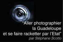 “Aller photographier la Guadeloupe et se faire racketter par l’Etat” – par Stéphane Scotto