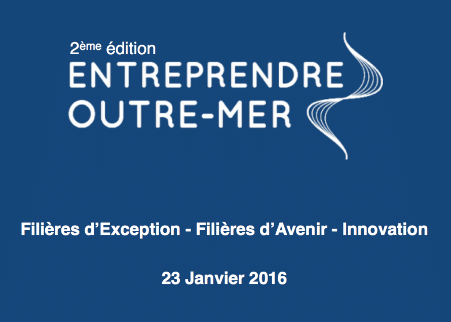 2ème édition Entreprendre Outre-Mer le 23 Janvier 2016 – Filières d’Exception – Filières d’Avenir – Innovation
