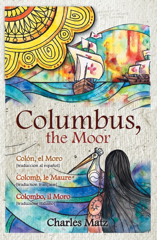 Columbus, the Moor  /  Colón, el Moro  / Colomb, le Maure  /  Colombo, il Moro by Charles Matz (HNP, 2015). English original of the epic poem with the Spanish, French, and Italian translations in one book. Cover art by Danielle Boodoo-Fortuné. 